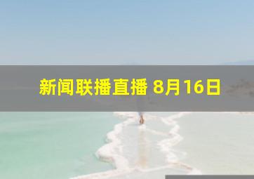 新闻联播直播 8月16日